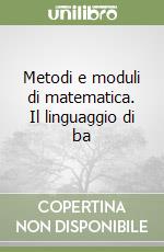 Metodi e moduli di matematica. Il linguaggio di ba libro