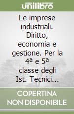 Le imprese industriali. Diritto, economia e gestione. Per la 4ª e 5ª classe degli Ist. Tecnici industriali libro