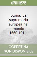 Storia. La supremazia europea nel mondo 1660-1914. libro