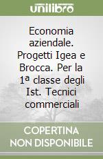 Economia aziendale. Progetti Igea e Brocca. Per la 1ª classe degli Ist. Tecnici commerciali libro