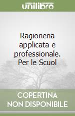 Ragioneria applicata e professionale. Per le Scuol libro