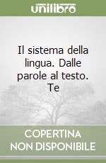 Il sistema della lingua. Dalle parole al testo. Te libro