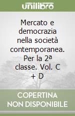 Mercato e democrazia nella società contemporanea. Per la 2ª classe. Vol. C + D libro