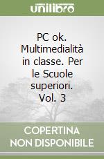 PC ok. Multimedialità in classe. Per le Scuole superiori. Vol. 3 libro