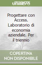 Progettare con Access. Laboratorio di economia aziendale. Per il triennio libro