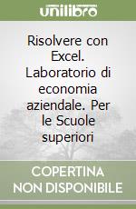 Risolvere con Excel. Laboratorio di economia aziendale. Per le Scuole superiori libro