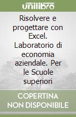 Risolvere e progettare con Excel. Laboratorio di economia aziendale. Per le Scuole superiori libro