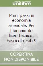 Primi passi in economia aziendale. Per il biennio del liceo tecnico. Fascicolo Eab 9 libro