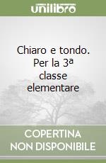 Chiaro e tondo. Per la 3ª classe elementare libro