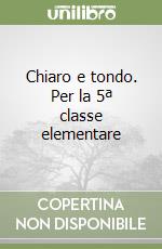 Chiaro e tondo. Per la 5ª classe elementare libro