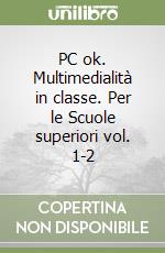 PC ok. Multimedialità in classe. Per le Scuole superiori vol. 1-2 libro