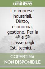 Le imprese industriali. Diritto, economia, gestione. Per la 4ª e 5ª classe degli Ist. tecnici industriali libro