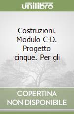 Costruzioni. Modulo C-D. Progetto cinque. Per gli  libro