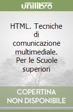 HTML. Tecniche di comunicazione multimediale. Per le Scuole superiori libro