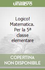 Logico! Matematica. Per la 5ª classe elementare libro