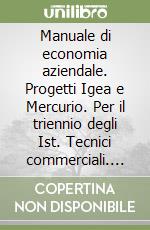 Manuale di economia aziendale. Progetti Igea e Mercurio. Per il triennio degli Ist. Tecnici commerciali. Vol. 1: Azienda e il sistema di rilevazioni libro