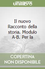 Il nuovo Racconto della storia. Modulo A-B. Per la libro