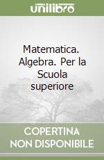 Matematica. Algebra. Per la Scuola superiore libro