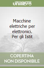 Macchine elettriche per elettronici. Per gli Istit libro