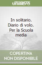 In solitario. Diario di volo. Per la Scuola media libro