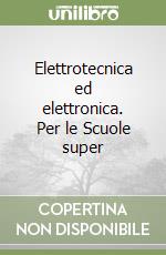 Elettrotecnica ed elettronica. Per le Scuole super libro