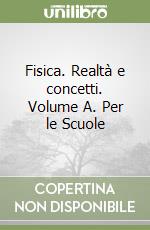 Fisica. Realtà e concetti. Volume A. Per le Scuole libro
