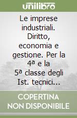 Le imprese industriali. Diritto, economia e gestione. Per la 4ª e la 5ª classe degli Ist. tecnici industriali libro