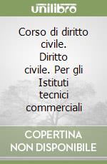 Corso di diritto civile. Diritto civile. Per gli Istituti tecnici commerciali libro