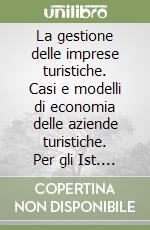 La gestione delle imprese turistiche. Casi e modelli di economia delle aziende turistiche. Per gli Ist. Tecnici e per gli Ist. Professionali libro