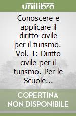 Conoscere e applicare il diritto civile per il turismo. Vol. 1: Diritto civile per il turismo. Per le Scuole superiori. Vol. 1 libro