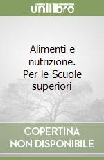 Alimenti e nutrizione. Per le Scuole superiori libro