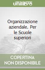 Organizzazione aziendale. Per le Scuole superiori libro