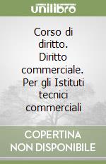 Corso di diritto. Diritto commerciale. Per gli Istituti tecnici commerciali libro