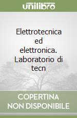 Elettrotecnica ed elettronica. Laboratorio di tecn libro