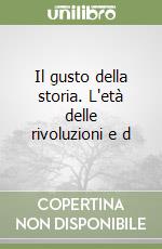 Il gusto della storia. L'età delle rivoluzioni e d libro
