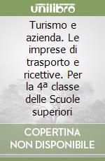 Turismo e azienda. Le imprese di trasporto e ricettive. Per la 4ª classe delle Scuole superiori libro