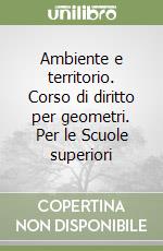 Ambiente e territorio. Corso di diritto per geometri. Per le Scuole superiori libro