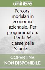 Percorsi modulari in economia aziendale. Per programmatori. Per la 5ª classe delle Scuole superiori libro