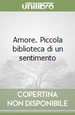 Amore. Piccola biblioteca di un sentimento libro