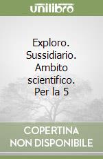 Exploro. Sussidiario. Ambito scientifico. Per la 5 libro