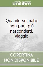 Quando sei nato non puoi più nasconderti. Viaggio  libro