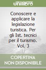 Conoscere e applicare la legislazione turistica. Per gli Ist. tecnici per il turismo. Vol. 3 libro