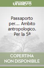 Passaporto per... Ambito antropologico. Per la 5ª  libro