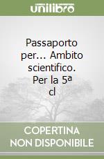 Passaporto per... Ambito scientifico. Per la 5ª cl libro
