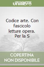 Codice arte. Con fascicolo letture opera. Per la S