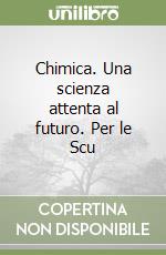 Chimica. Una scienza attenta al futuro. Per le Scu libro