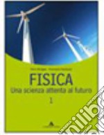 Fisica. Una scienza attenta al futuro. Per le Scuole superiori. Vol. 1