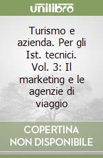 Turismo e azienda. Per gli Ist. tecnici. Vol. 3: Il marketing e le agenzie di viaggio libro