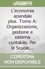 L'economia aziendale plus. Tomo A: Organizzazione, gestione e sistema contabile. Per le Scuole superiori. Con espansione online libro