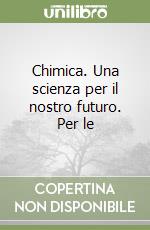 Chimica. Una scienza per il nostro futuro. Per le  libro